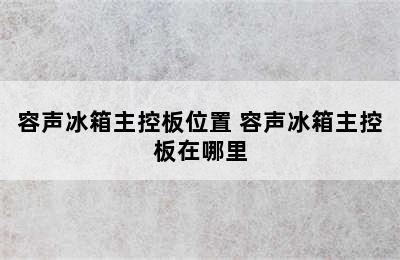 容声冰箱主控板位置 容声冰箱主控板在哪里